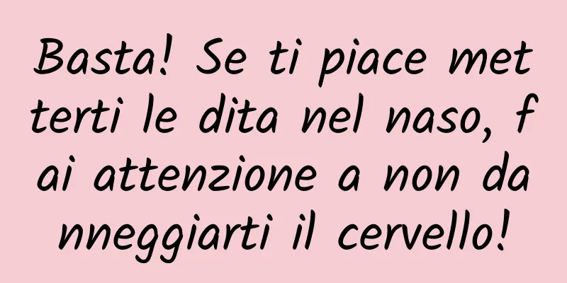 Basta! Se ti piace metterti le dita nel naso, fai attenzione a non danneggiarti il ​​cervello!