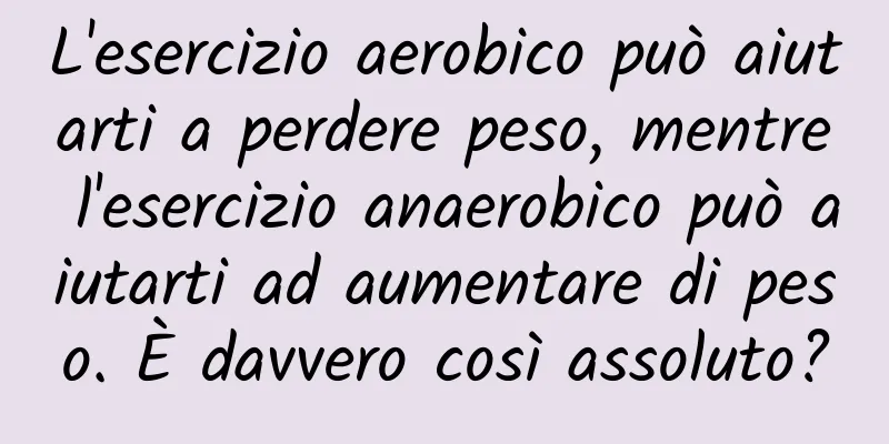 L'esercizio aerobico può aiutarti a perdere peso, mentre l'esercizio anaerobico può aiutarti ad aumentare di peso. È davvero così assoluto?