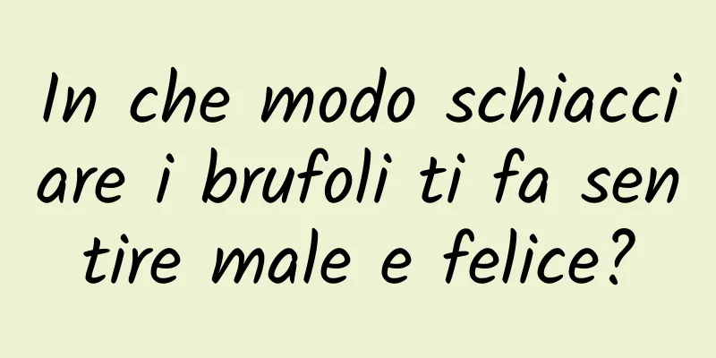 In che modo schiacciare i brufoli ti fa sentire male e felice?