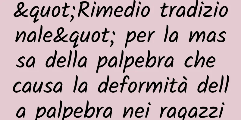 "Rimedio tradizionale" per la massa della palpebra che causa la deformità della palpebra nei ragazzi