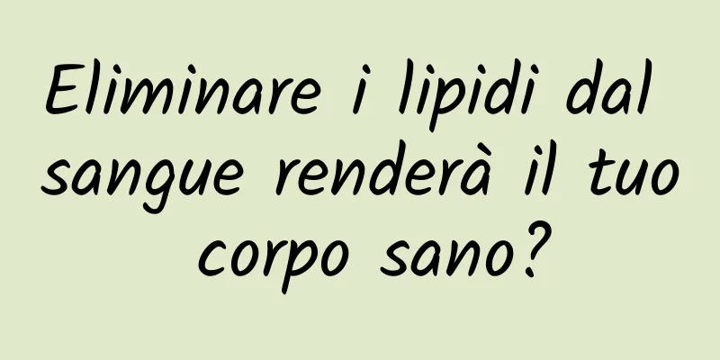 Eliminare i lipidi dal sangue renderà il tuo corpo sano?