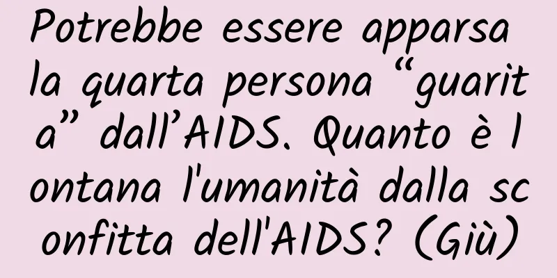 Potrebbe essere apparsa la quarta persona “guarita” dall’AIDS. Quanto è lontana l'umanità dalla sconfitta dell'AIDS? (Giù)