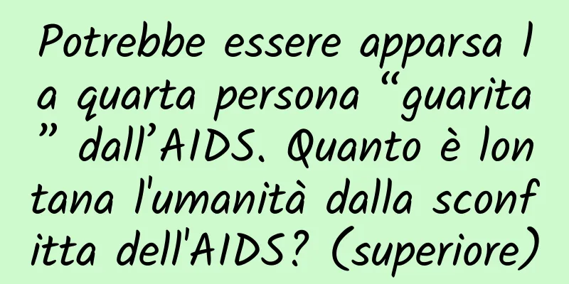 Potrebbe essere apparsa la quarta persona “guarita” dall’AIDS. Quanto è lontana l'umanità dalla sconfitta dell'AIDS? (superiore)
