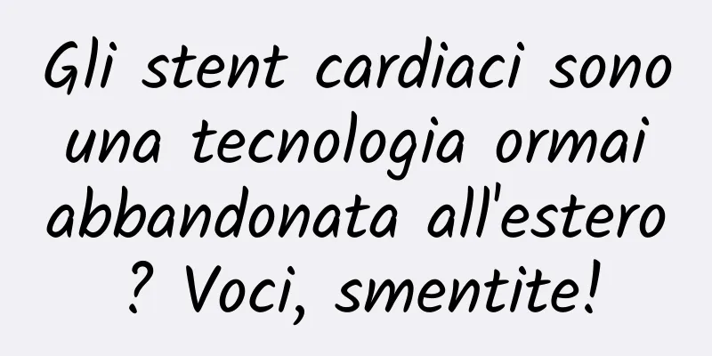 Gli stent cardiaci sono una tecnologia ormai abbandonata all'estero? Voci, smentite!