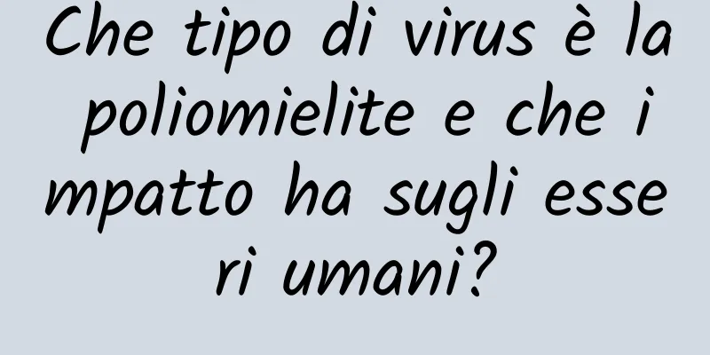 Che tipo di virus è la poliomielite e che impatto ha sugli esseri umani?