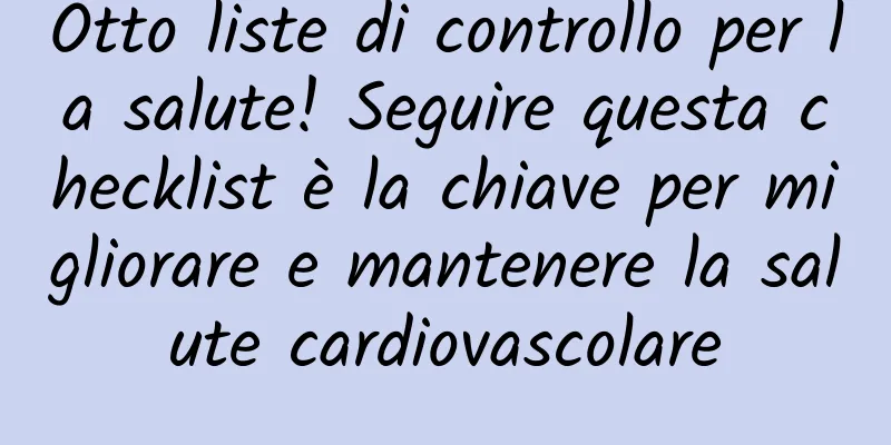 Otto liste di controllo per la salute! Seguire questa checklist è la chiave per migliorare e mantenere la salute cardiovascolare