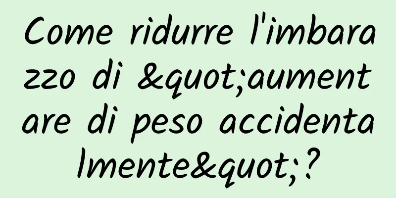 Come ridurre l'imbarazzo di "aumentare di peso accidentalmente"?