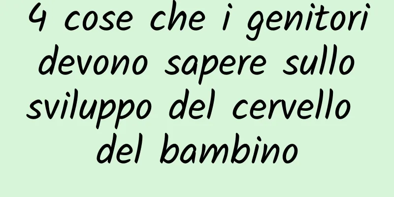 4 cose che i genitori devono sapere sullo sviluppo del cervello del bambino