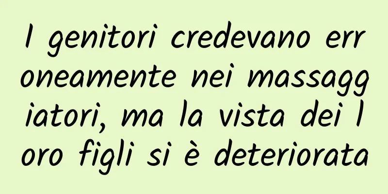 I genitori credevano erroneamente nei massaggiatori, ma la vista dei loro figli si è deteriorata