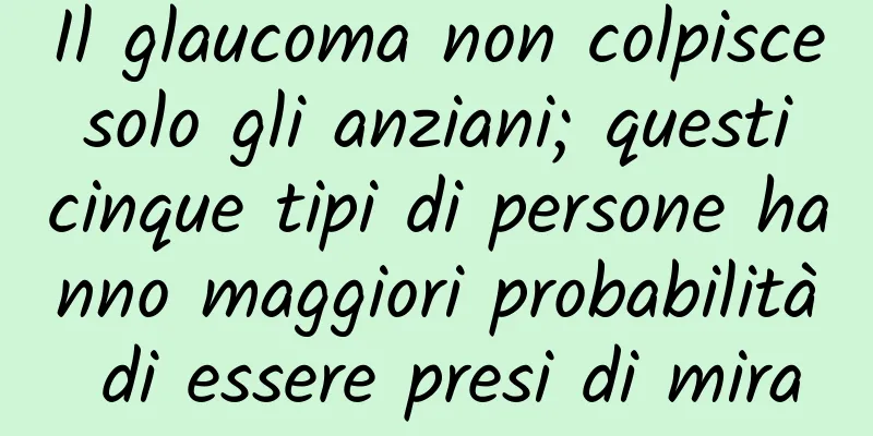 Il glaucoma non colpisce solo gli anziani; questi cinque tipi di persone hanno maggiori probabilità di essere presi di mira