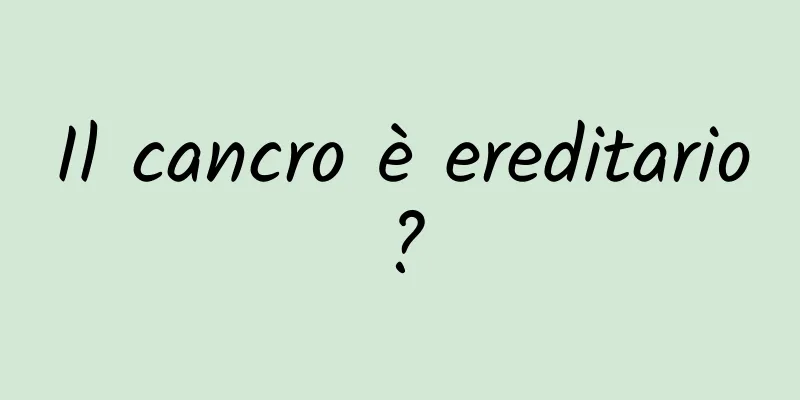 Il cancro è ereditario?