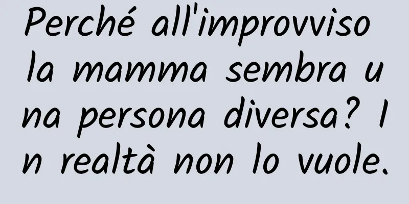 Perché all'improvviso la mamma sembra una persona diversa? In realtà non lo vuole.