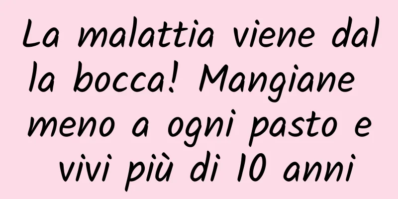 La malattia viene dalla bocca! Mangiane meno a ogni pasto e vivi più di 10 anni