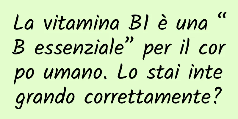 La vitamina B1 è una “B essenziale” per il corpo umano. Lo stai integrando correttamente?
