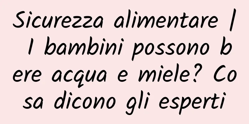 Sicurezza alimentare | I bambini possono bere acqua e miele? Cosa dicono gli esperti