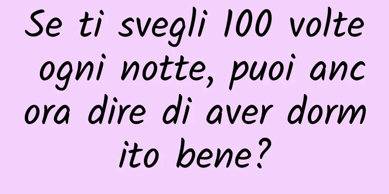 Se ti svegli 100 volte ogni notte, puoi ancora dire di aver dormito bene?