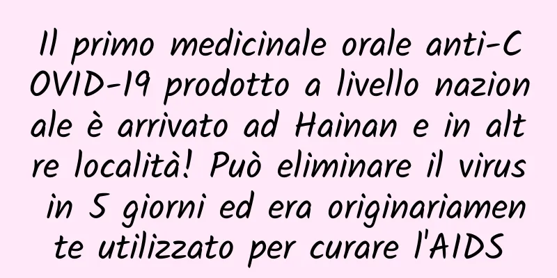 Il primo medicinale orale anti-COVID-19 prodotto a livello nazionale è arrivato ad Hainan e in altre località! Può eliminare il virus in 5 giorni ed era originariamente utilizzato per curare l'AIDS