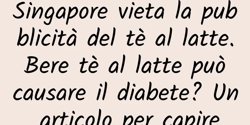 Singapore vieta la pubblicità del tè al latte. Bere tè al latte può causare il diabete? Un articolo per capire