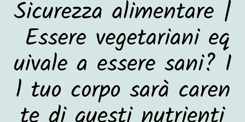 Sicurezza alimentare | Essere vegetariani equivale a essere sani? Il tuo corpo sarà carente di questi nutrienti