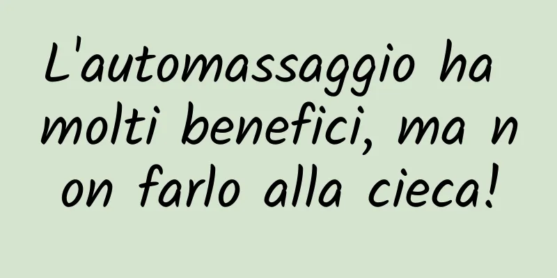L'automassaggio ha molti benefici, ma non farlo alla cieca!