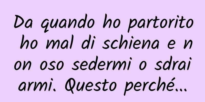 Da quando ho partorito ho mal di schiena e non oso sedermi o sdraiarmi. Questo perché...