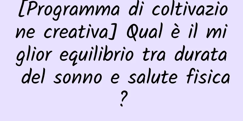 [Programma di coltivazione creativa] Qual è il miglior equilibrio tra durata del sonno e salute fisica?