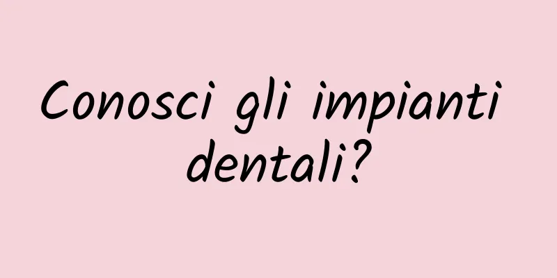 Conosci gli impianti dentali?