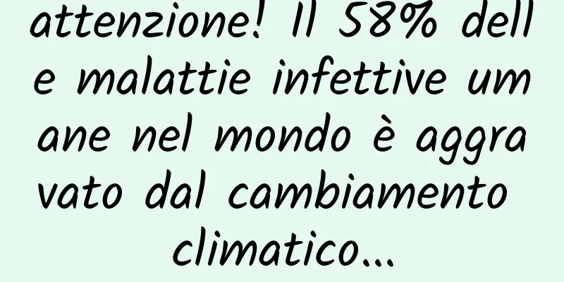 attenzione! Il 58% delle malattie infettive umane nel mondo è aggravato dal cambiamento climatico...