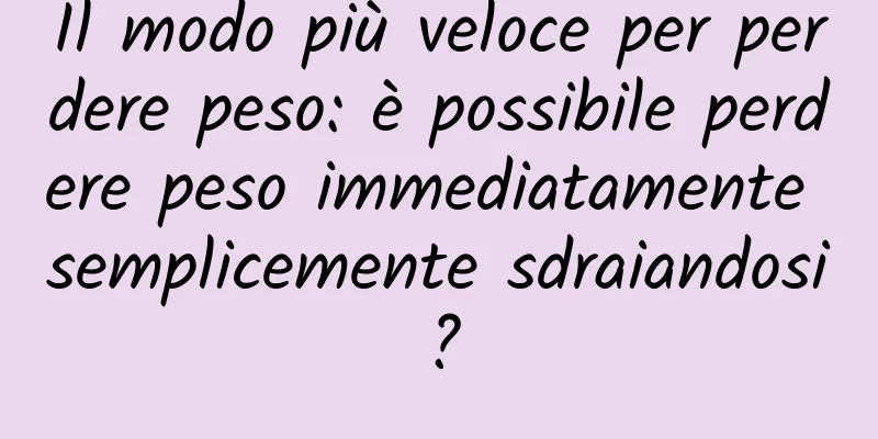 Il modo più veloce per perdere peso: è possibile perdere peso immediatamente semplicemente sdraiandosi?