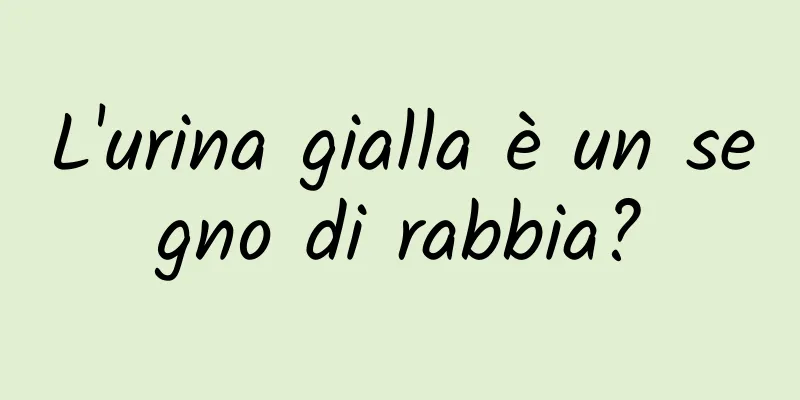 L'urina gialla è un segno di rabbia?