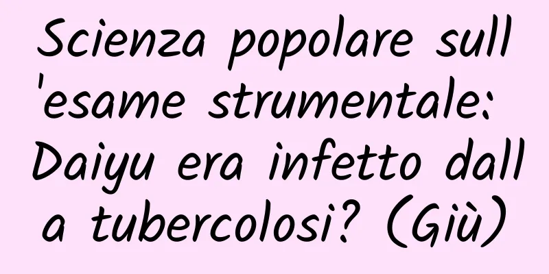 Scienza popolare sull'esame strumentale: Daiyu era infetto dalla tubercolosi? (Giù)
