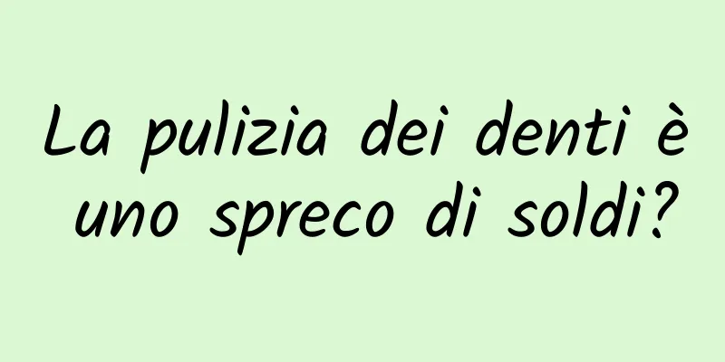 La pulizia dei denti è uno spreco di soldi?