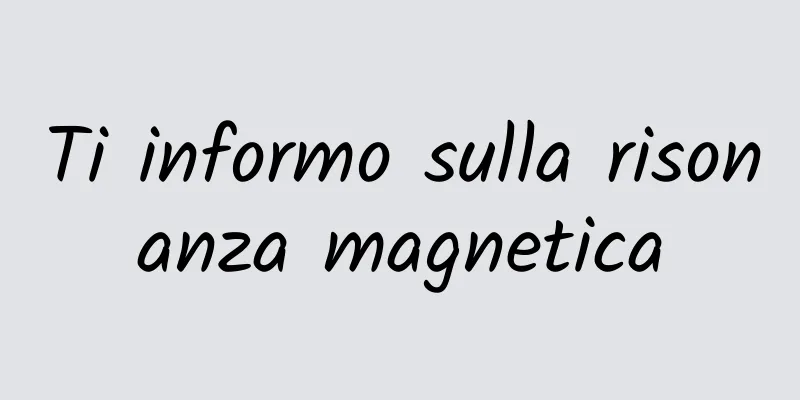 Ti informo sulla risonanza magnetica