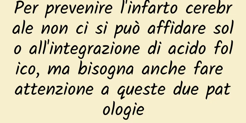 Per prevenire l'infarto cerebrale non ci si può affidare solo all'integrazione di acido folico, ma bisogna anche fare attenzione a queste due patologie