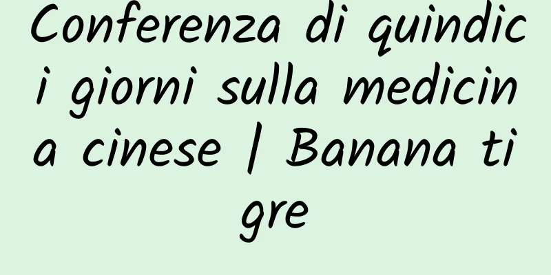Conferenza di quindici giorni sulla medicina cinese | Banana tigre