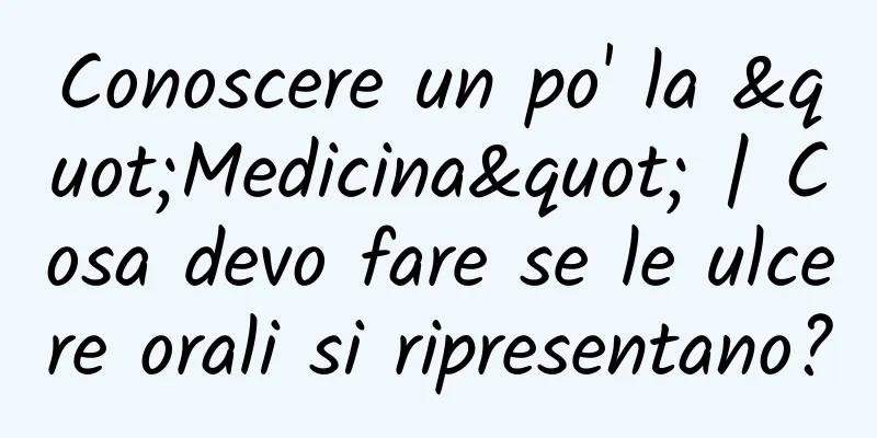 Conoscere un po' la "Medicina" | Cosa devo fare se le ulcere orali si ripresentano?