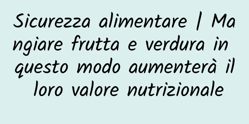 Sicurezza alimentare | Mangiare frutta e verdura in questo modo aumenterà il loro valore nutrizionale