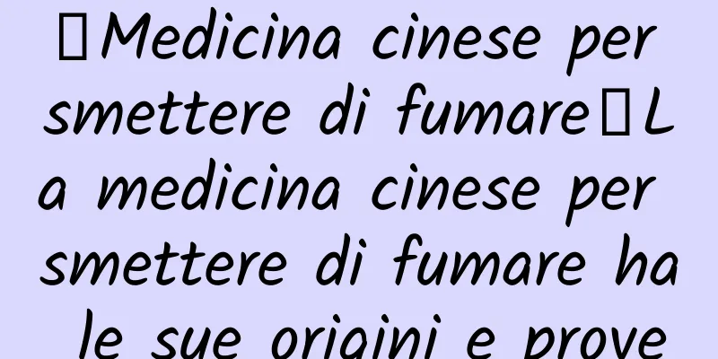 【Medicina cinese per smettere di fumare】La medicina cinese per smettere di fumare ha le sue origini e prove