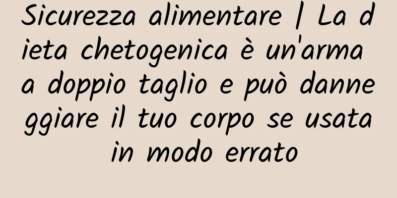 Sicurezza alimentare | La dieta chetogenica è un'arma a doppio taglio e può danneggiare il tuo corpo se usata in modo errato