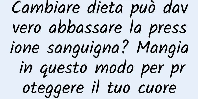 Cambiare dieta può davvero abbassare la pressione sanguigna? Mangia in questo modo per proteggere il tuo cuore
