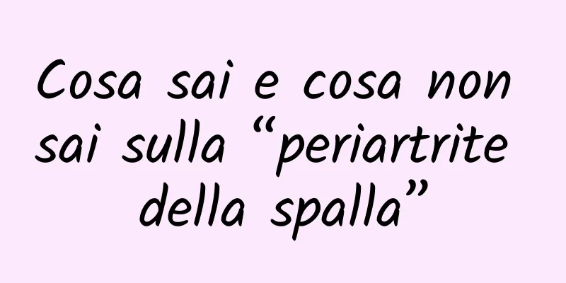 Cosa sai e cosa non sai sulla “periartrite della spalla”