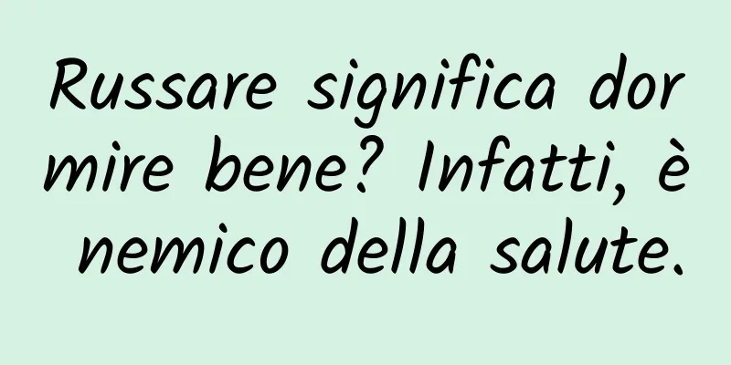 Russare significa dormire bene? Infatti, è nemico della salute.
