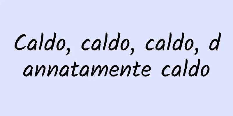 Caldo, caldo, caldo, dannatamente caldo