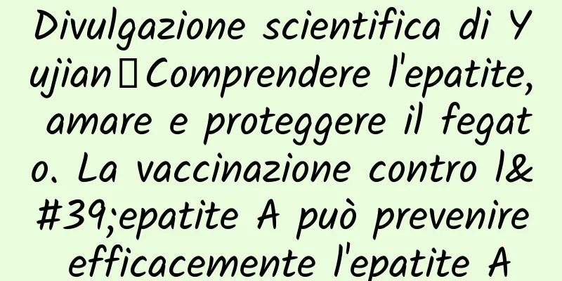 Divulgazione scientifica di Yujian丨Comprendere l'epatite, amare e proteggere il fegato. La vaccinazione contro l'epatite A può prevenire efficacemente l'epatite A