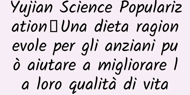 Yujian Science Popularization丨Una dieta ragionevole per gli anziani può aiutare a migliorare la loro qualità di vita