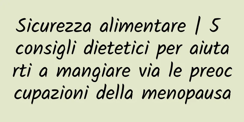 Sicurezza alimentare | 5 consigli dietetici per aiutarti a mangiare via le preoccupazioni della menopausa