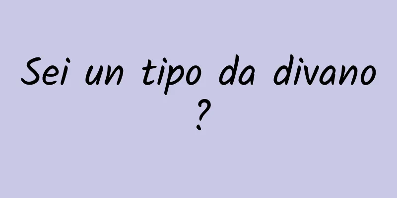 Sei un tipo da divano?