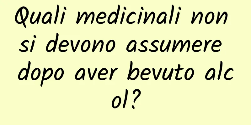 Quali medicinali non si devono assumere dopo aver bevuto alcol?