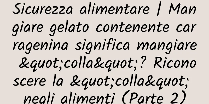 Sicurezza alimentare | Mangiare gelato contenente carragenina significa mangiare "colla"? Riconoscere la "colla" negli alimenti (Parte 2)