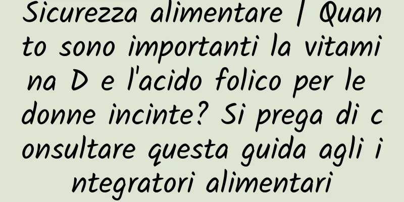 Sicurezza alimentare | Quanto sono importanti la vitamina D e l'acido folico per le donne incinte? Si prega di consultare questa guida agli integratori alimentari